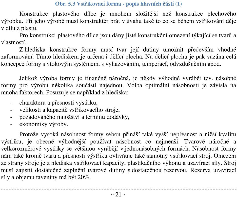 Z hlediska konstrukce formy musí tvar její dutiny umožnit především vhodné zaformování. Tímto hlediskem je určena i dělící plocha.