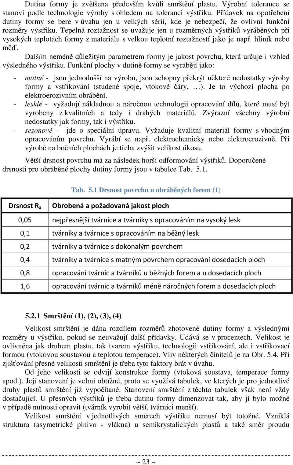 Tepelná roztažnost se uvažuje jen u rozměrných výstřiků vyráběných při vysokých teplotách formy z materiálu s velkou teplotní roztažností jako je např. hliník nebo měď.