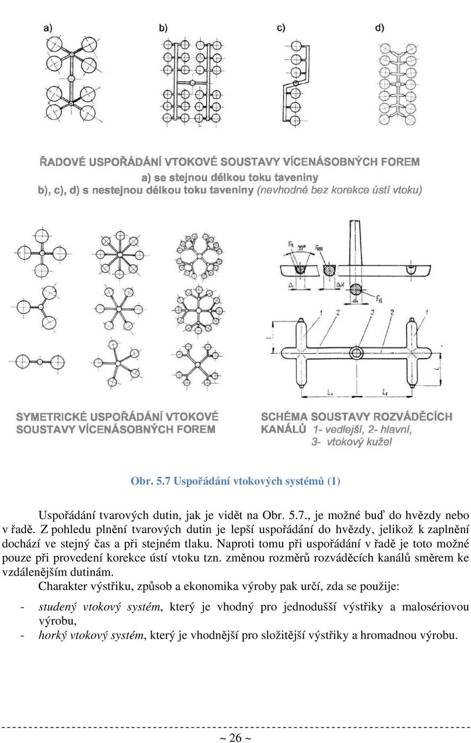 Naproti tomu při uspořádání v řadě je toto možné pouze při provedení korekce ústí vtoku tzn. změnou rozměrů rozváděcích kanálů směrem ke vzdálenějším dutinám.