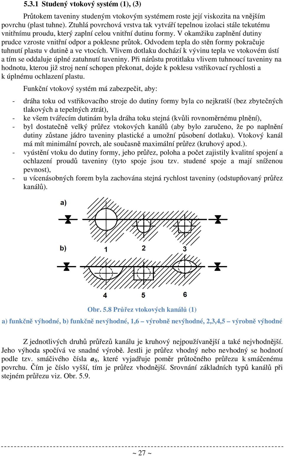 V okamžiku zaplnění dutiny prudce vzroste vnitřní odpor a poklesne průtok. Odvodem tepla do stěn formy pokračuje tuhnutí plastu v dutině a ve vtocích.