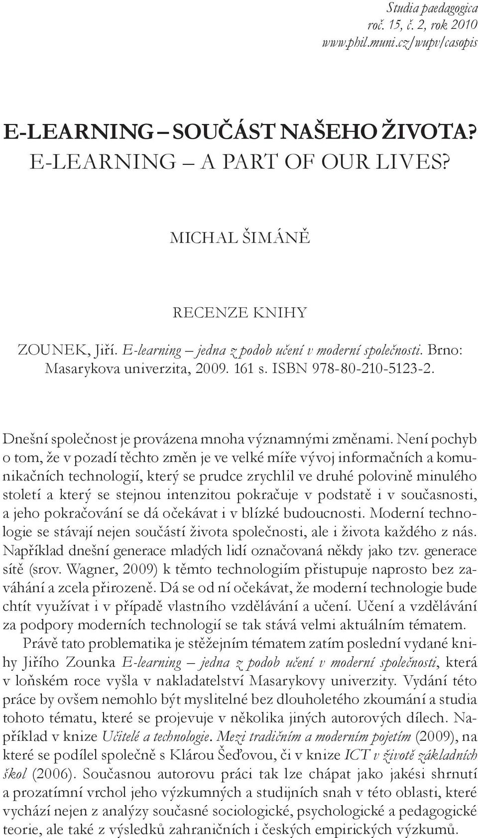 Není pochyb o tom, že v pozadí těchto změn je ve velké míře vývoj informačních a komunikačních technologií, který se prudce zrychlil ve druhé polovině minulého století a který se stejnou intenzitou