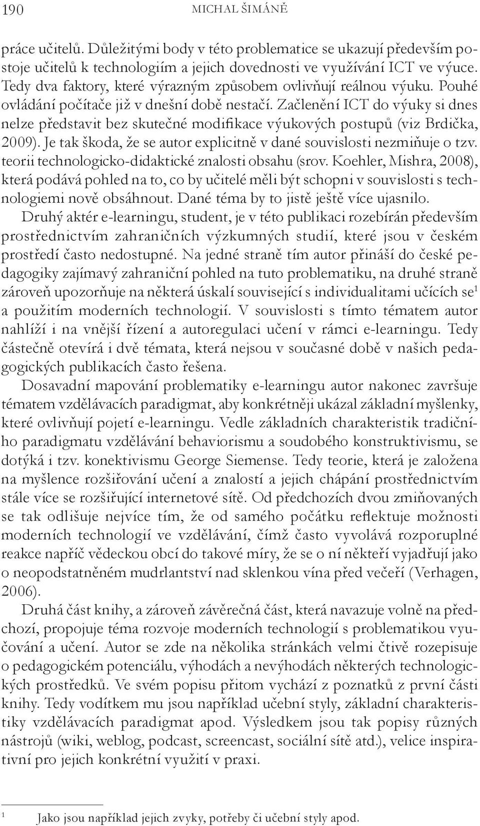 Začlenění ICT do výuky si dnes nelze představit bez skutečné modifikace výukových postupů (viz Brdička, 2009). Je tak škoda, že se autor explicitně v dané souvislosti nezmiňuje o tzv.