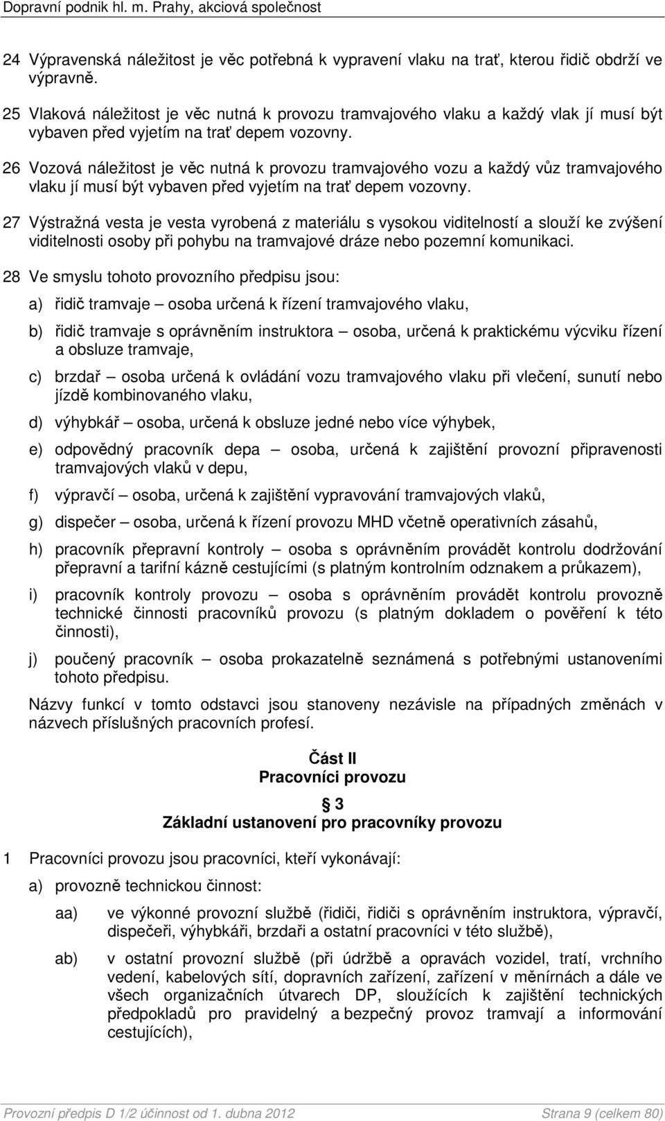 26 Vozová náležitost je věc nutná k provozu tramvajového vozu a každý vůz tramvajového vlaku jí musí být vybaven před vyjetím na trať depem vozovny.