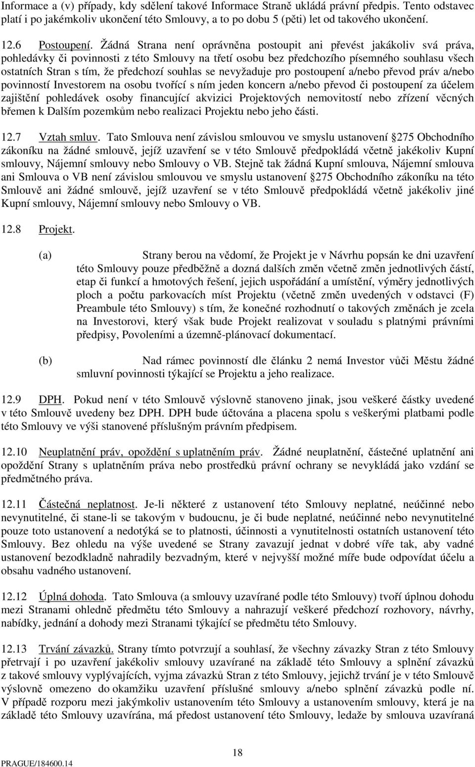 Žádná Strana není oprávněna postoupit ani převést jakákoliv svá práva, pohledávky či povinnosti z této Smlouvy na třetí osobu bez předchozího písemného souhlasu všech ostatních Stran s tím, že