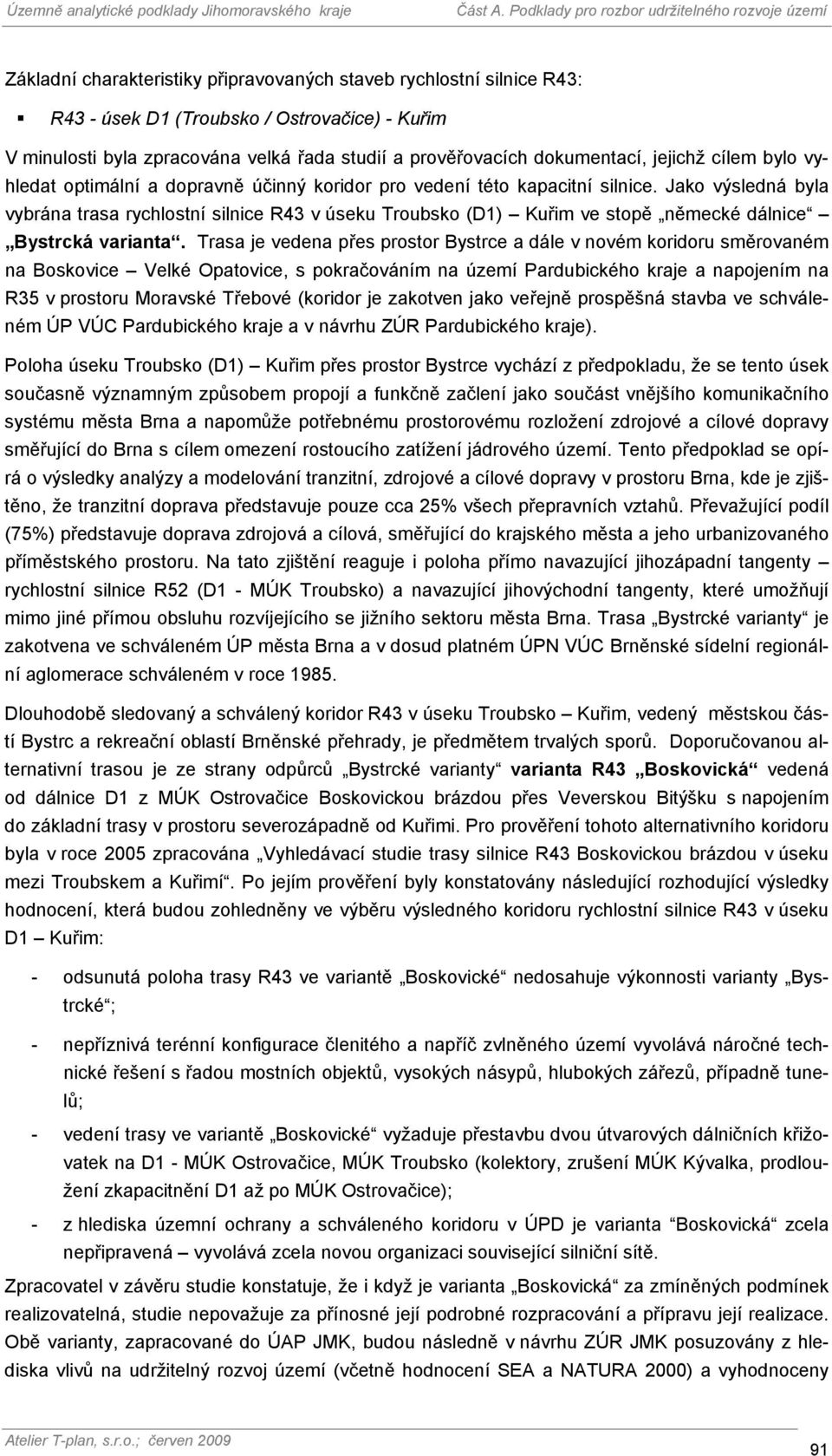 Jako výsledná byla vybrána trasa rychlostní silnice R43 v úseku Troubsko (D1) Kuřim ve stopě německé dálnice Bystrcká varianta.