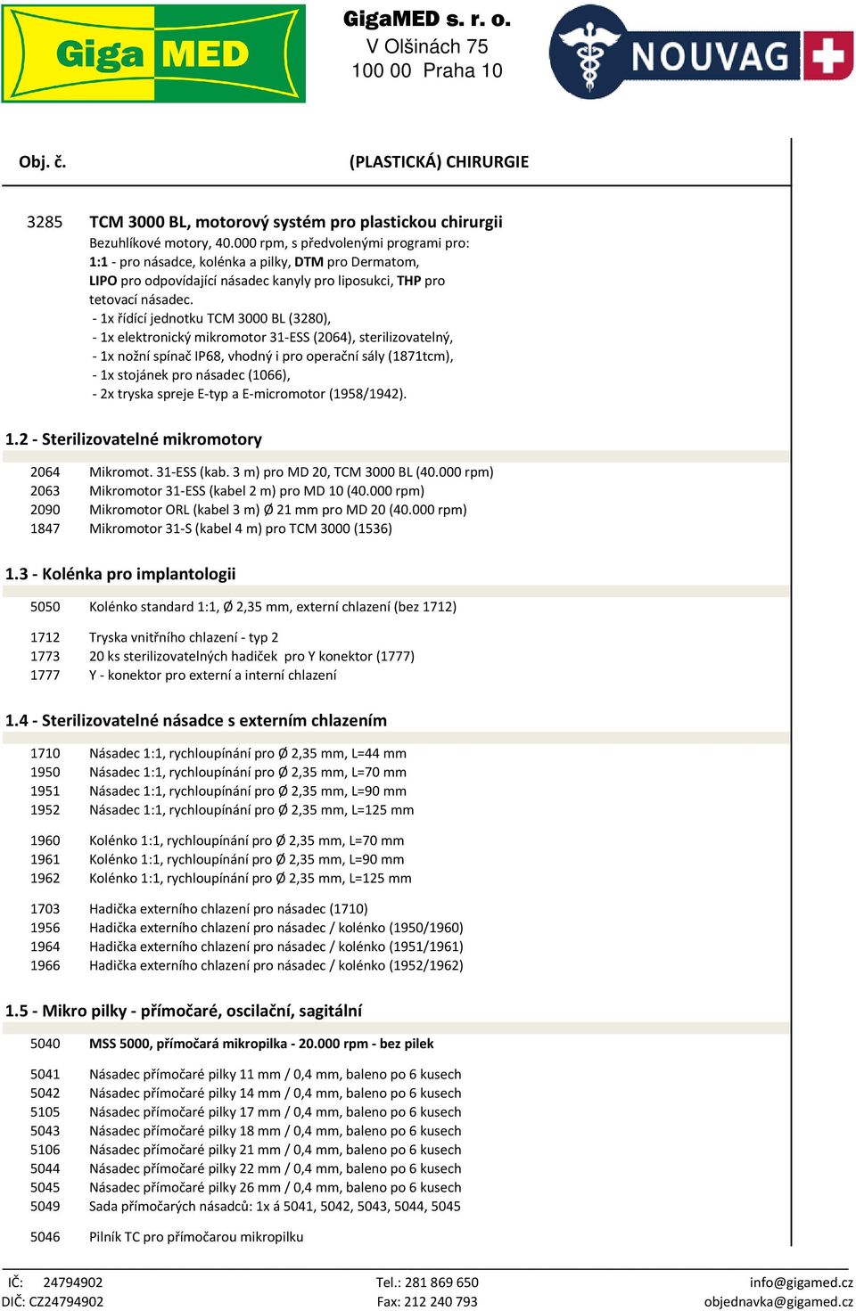 - 1x řídící jednotku TCM 3000 BL (3280), - 1x elektronický mikromotor 31-ESS (2064), sterilizovatelný, - 1x nožní spínač IP68, vhodný i pro operační sály (1871tcm), - 1x stojánek pro násadec (1066),