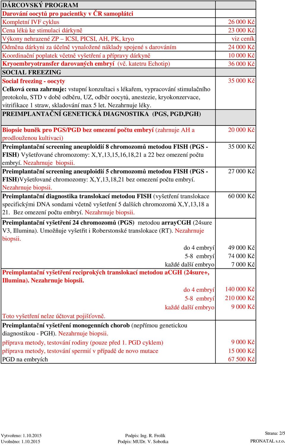 katetru Echotip) SOCIAL FREEZING Social freezing - oocyty Celková cena zahrnuje: vstupní konzultaci s lékařem, vypracování stimulačního protokolu, STD v době odběru, UZ, odběr oocytů, anestezie,