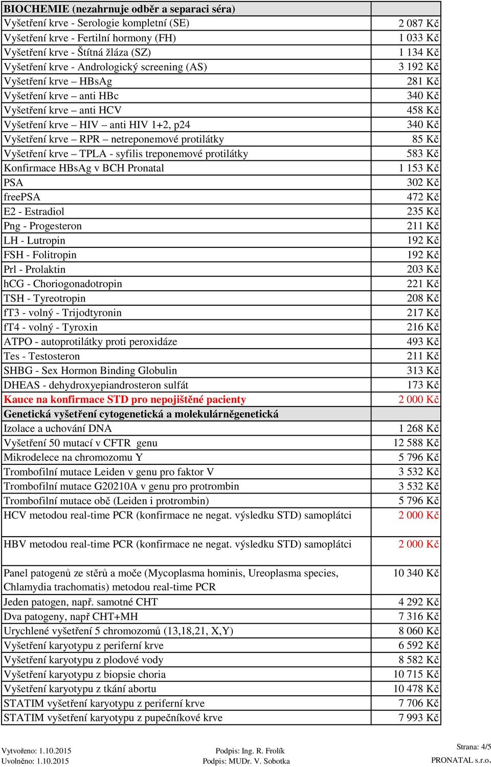 treponemové protilátky Konfirmace HBsAg v BCH Pronatal PSA freepsa E2 - Estradiol Png - Progesteron LH - Lutropin FSH - Folitropin Prl - Prolaktin hcg - Choriogonadotropin TSH - Tyreotropin ft3 -