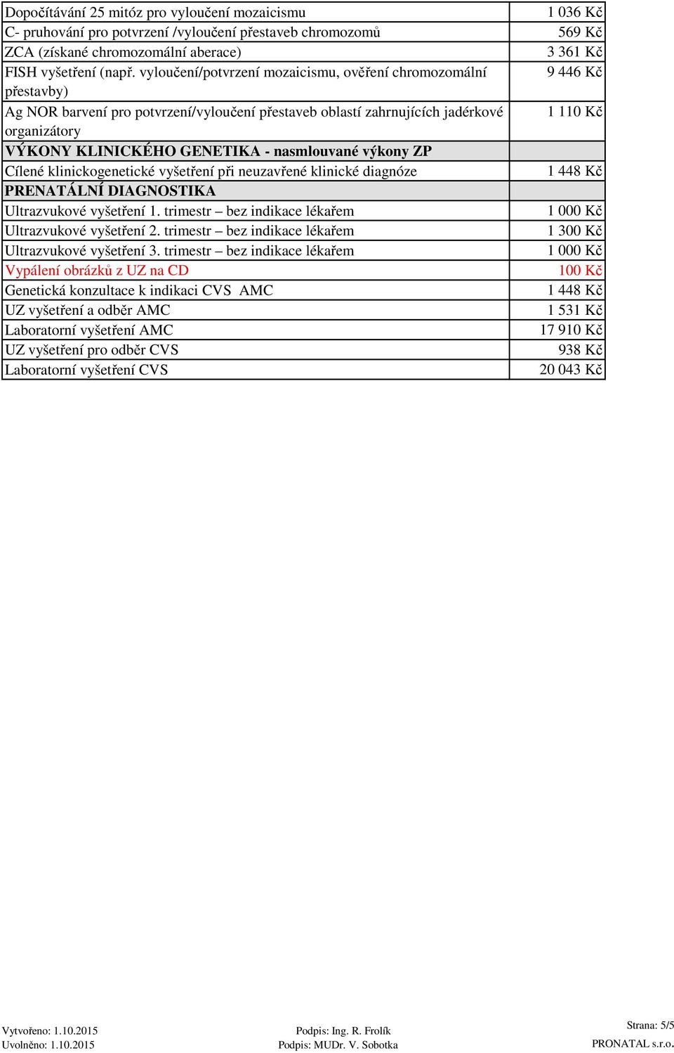 GENETIKA - nasmlouvané výkony ZP Cílené klinickogenetické vyšetření při neuzavřené klinické diagnóze 1 448 Kč PRENATÁLNÍ DIAGNOSTIKA Ultrazvukové vyšetření 1.