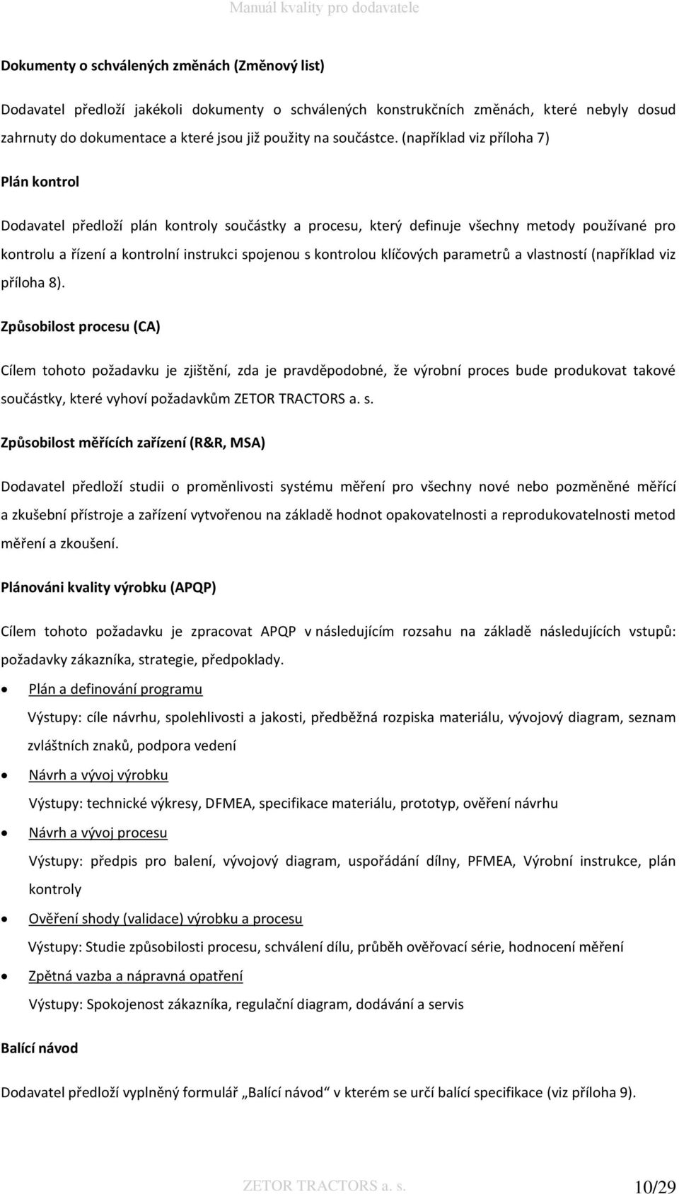 (například viz příloha 7) Plán kontrol Dodavatel předloží plán kontroly součástky a procesu, který definuje všechny metody používané pro kontrolu a řízení a kontrolní instrukci spojenou s kontrolou