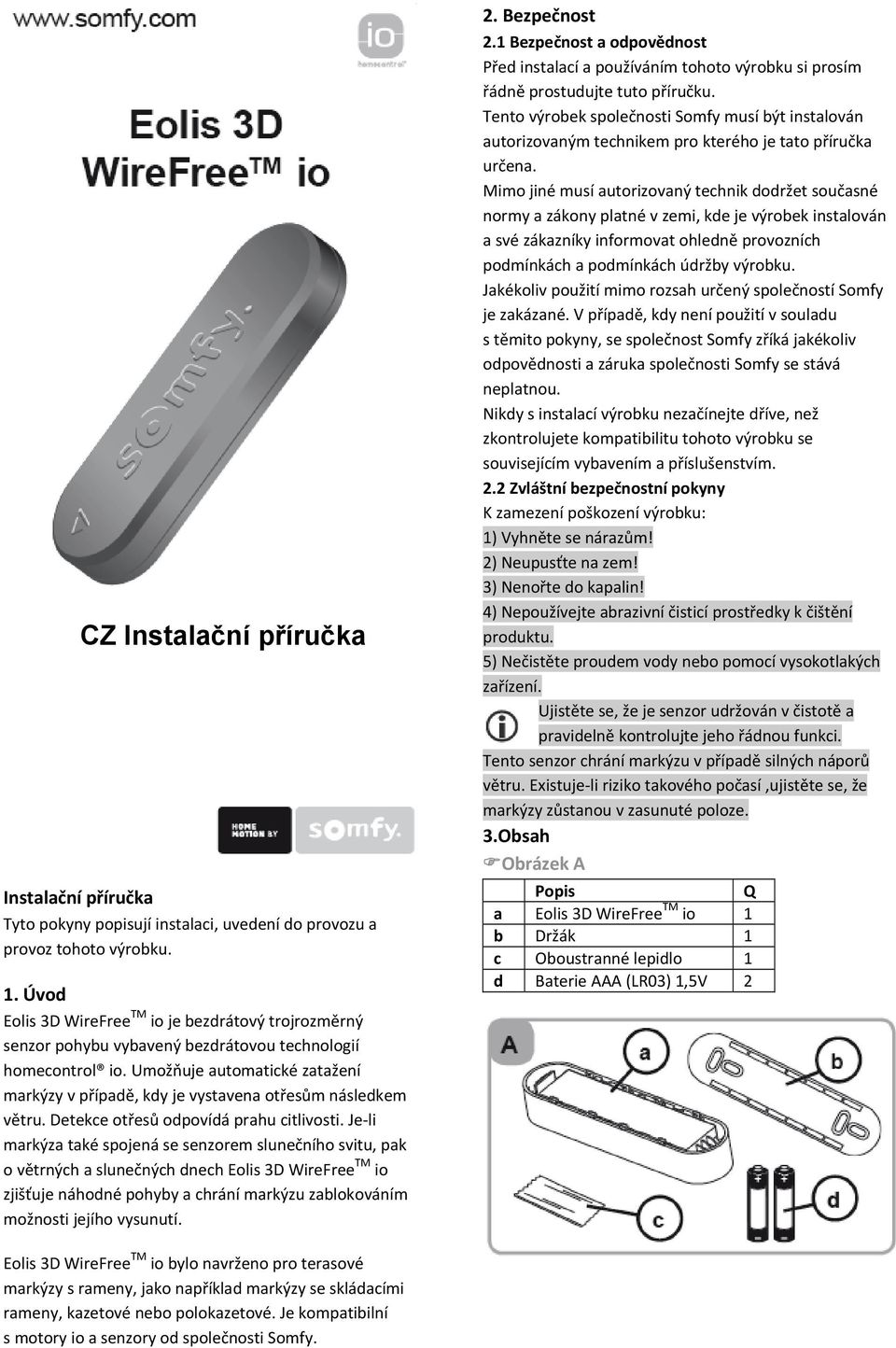 Umožňuje automatické zatažení markýzy v případě, kdy je vystavena otřesům následkem větru. Detekce otřesů odpovídá prahu citlivosti.