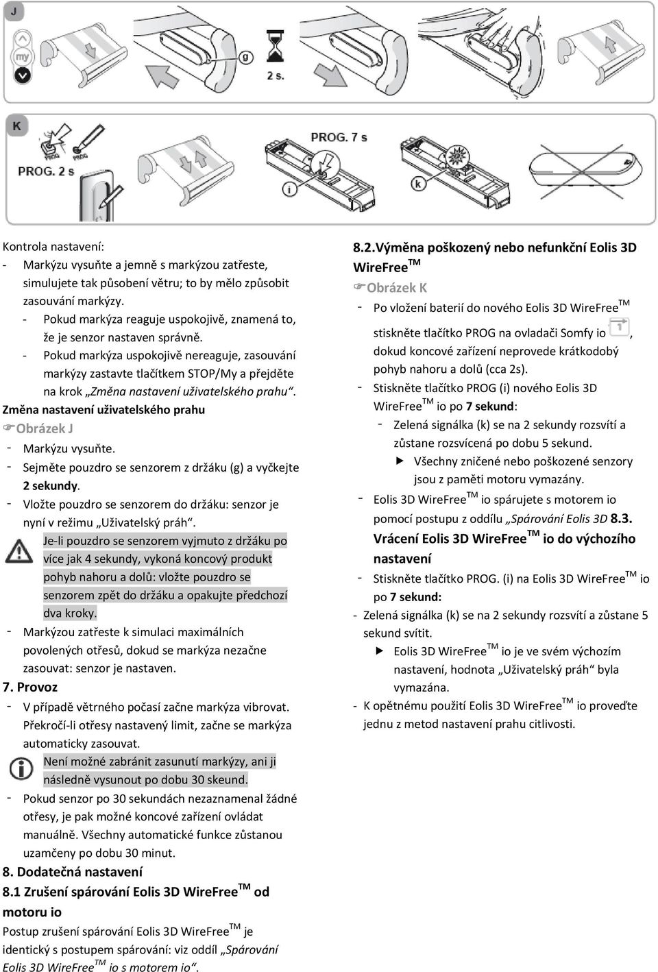 Pokud markýza uspokojivě nereaguje, zasouvání markýzy zastavte tlačítkem STOP/My a přejděte na krok Změna nastavení uživatelského prahu. Změna nastavení uživatelského prahu Obrázek J Markýzu vysuňte.