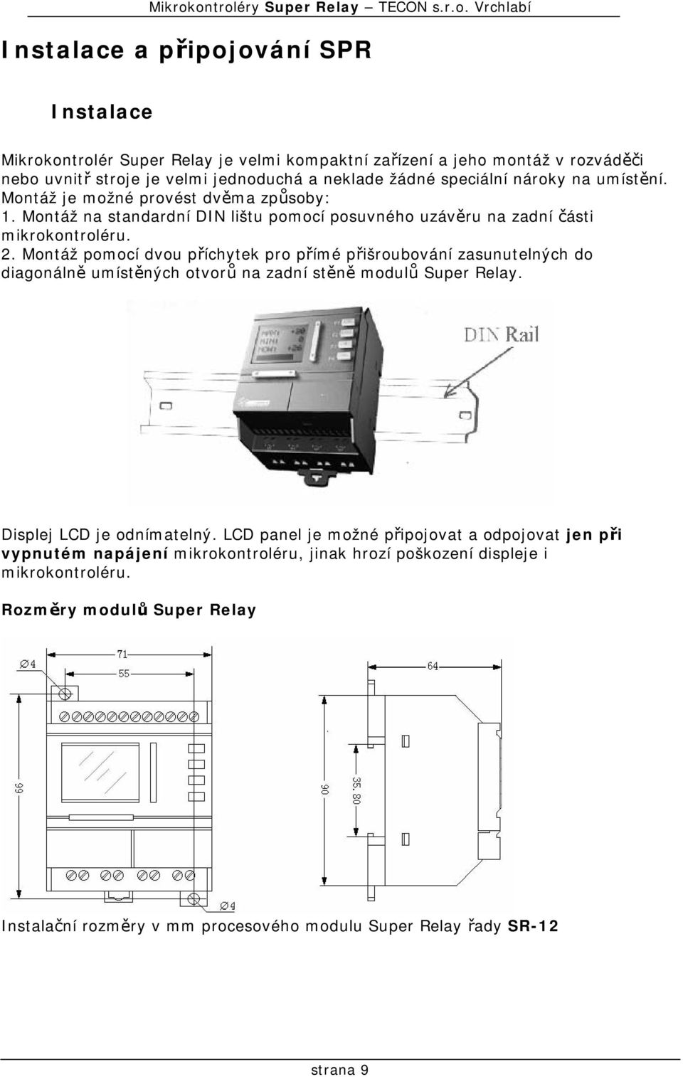 Montáž pomocí dvou příchytek pro přímé přišroubování zasunutelných do diagonálně umístěných otvorů na zadní stěně modulů Super Relay. Displej LCD je odnímatelný.