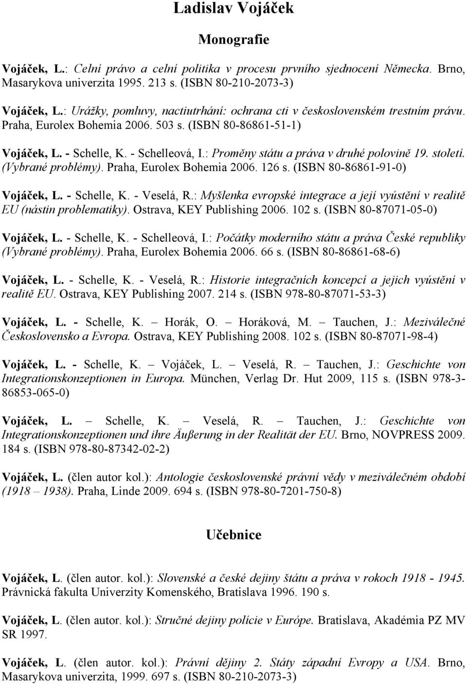 : Proměny státu a práva v druhé polovině 19. století. (Vybrané problémy). Praha, Eurolex Bohemia 2006. 126 s. (ISBN 80-86861-91-0) Vojáček, L. - Schelle, K. - Veselá, R.