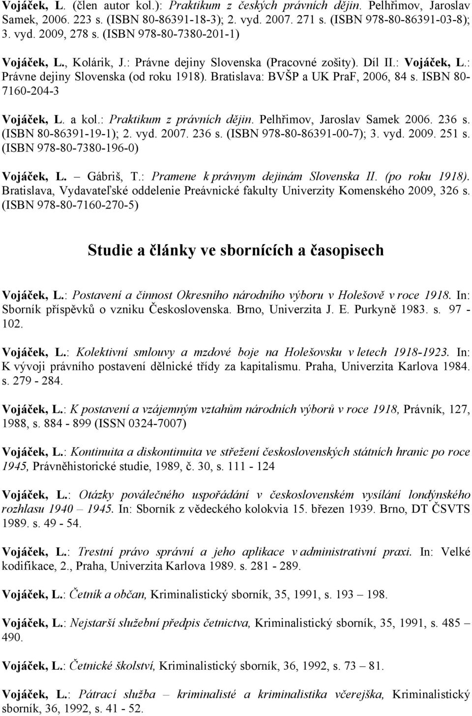 ISBN 80-7160-204-3 Vojáček, L. a kol.: Praktikum z právních dějin. Pelhřimov, Jaroslav Samek 2006. 236 s. (ISBN 80-86391-19-1); 2. vyd. 2007. 236 s. (ISBN 978-80-86391-00-7); 3. vyd. 2009. 251 s.