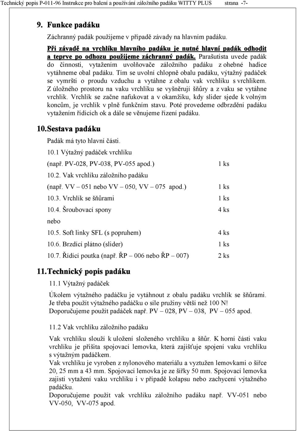 Parašutista uvede padák do činnosti, vytažením uvolňovače záložního padáku z ohebné hadice vytáhneme obal padáku.