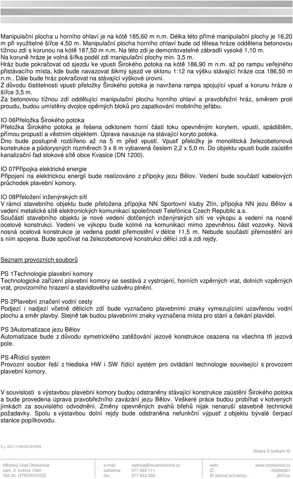 Na koruně hráze je volná šířka podél zdi manipulační plochy min. 3,5 m. Hráz bude pokračovat od sjezdu ke vpusti Širokého potoka na kótě 186,90 m n.m. až po rampu veřejného přistávacího místa, kde bude navazovat šikmý sjezd ve sklonu 1:12 na výšku stávající hráze cca 186,50 m n.