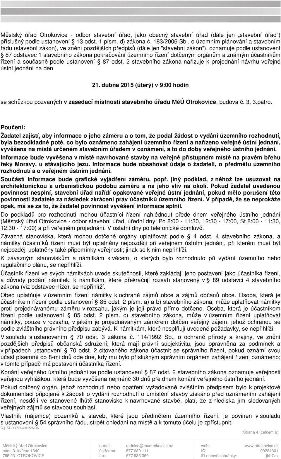 řízení dotčeným orgánům a známým účastníkům řízení a současně podle ustanovení 87 odst. 2 stavebního zákona nařizuje k projednání návrhu veřejné ústní jednání na den 21.