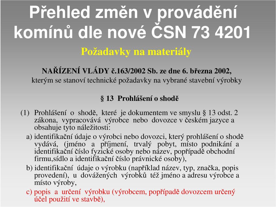 2 zákona, vypracovává výrobce nebo dovozce v českém jazyce a obsahuje tyto náležitosti: a) identifikační údaje o výrobci nebo dovozci, který prohlášení o shodě vydává, (jméno a příjmení, trvalý