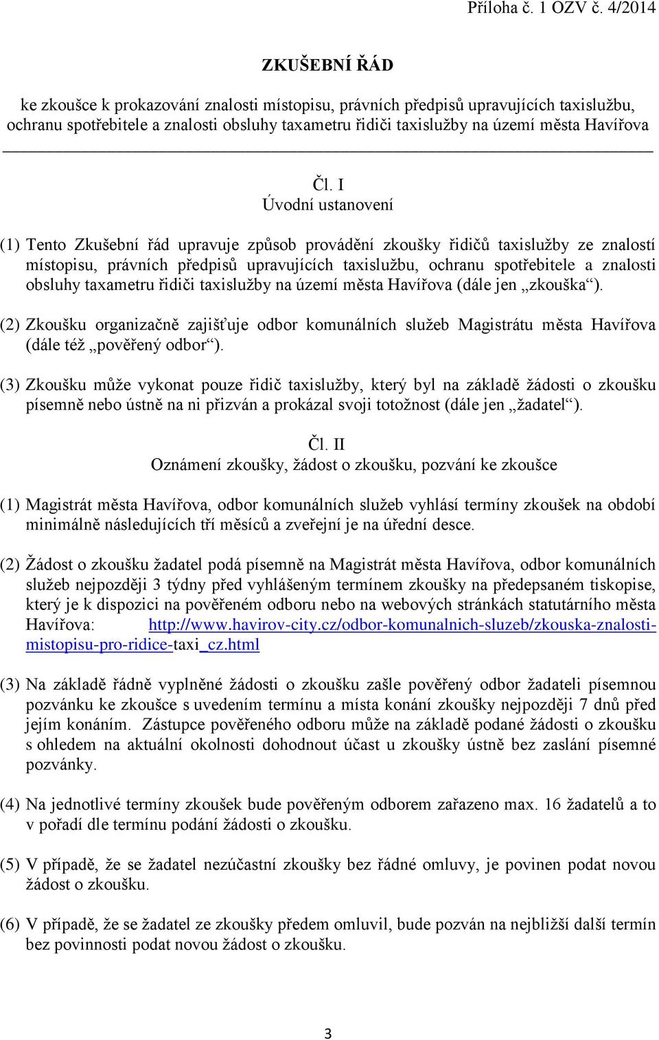 Čl. I Úvodní ustanovení (1) Tento Zkušební řád upravuje způsob provádění zkoušky řidičů taxislužby ze znalostí místopisu, právních předpisů upravujících taxislužbu, ochranu spotřebitele a znalosti