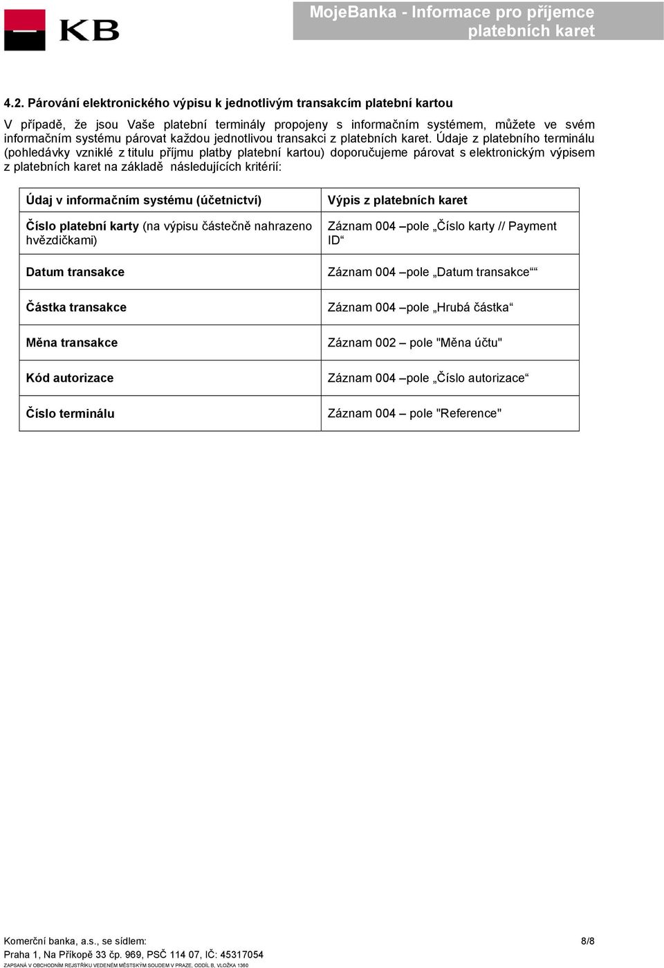 Údaje z platebního terminálu (pohledávky vzniklé z titulu příjmu platby platební kartou) doporučujeme párovat s elektronickým výpisem z na základě následujících kritérií: Údaj v informačním