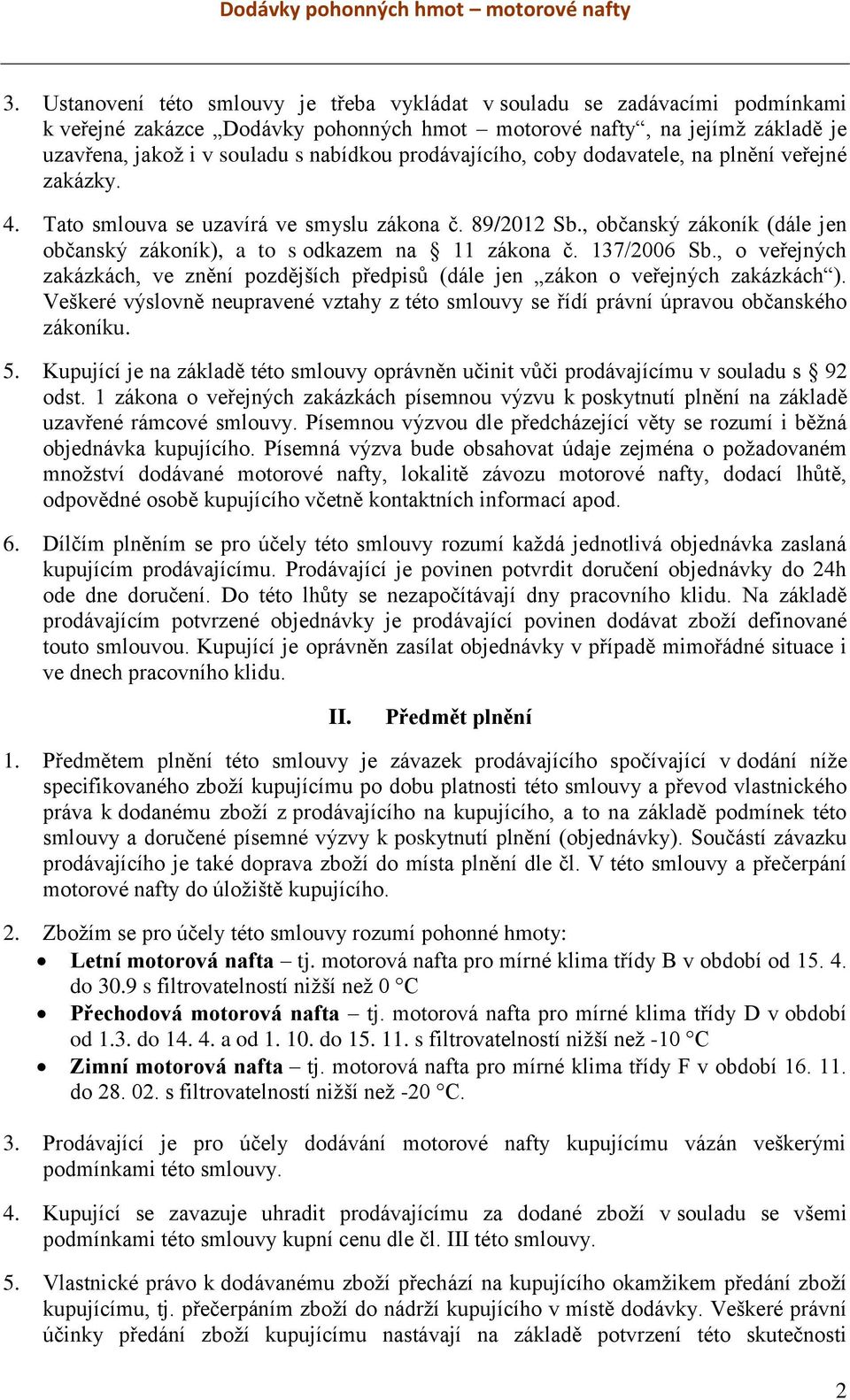 137/2006 Sb., o veřejných zakázkách, ve znění pozdějších předpisů (dále jen zákon o veřejných zakázkách ). Veškeré výslovně neupravené vztahy z této smlouvy se řídí právní úpravou občanského zákoníku.