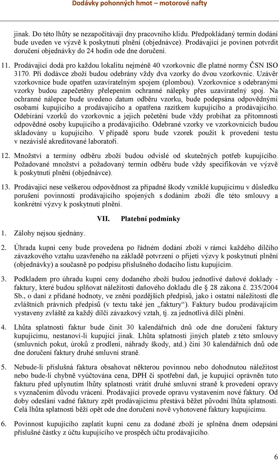 Při dodávce zboží budou odebrány vždy dva vzorky do dvou vzorkovnic. Uzávěr vzorkovnice bude opatřen uzavíratelným spojem (plombou).
