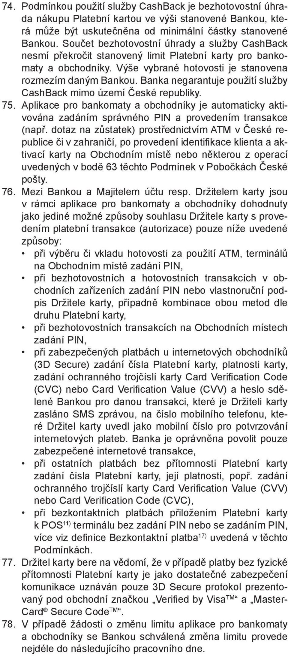 Banka negarantuje použití služby CashBack mimo území České republiky. 75. Aplikace pro bankomaty a obchodníky je automaticky aktivována zadáním správného PIN a provedením transakce (např.