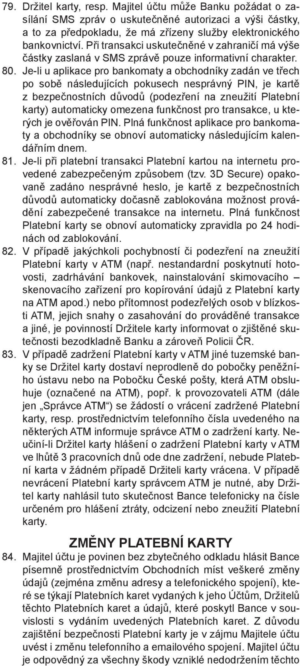 Je-li u aplikace pro bankomaty a obchodníky zadán ve třech po sobě následujících pokusech nesprávný PIN, je kartě z bezpečnostních důvodů (podezření na zneužití Platební karty) automaticky omezena