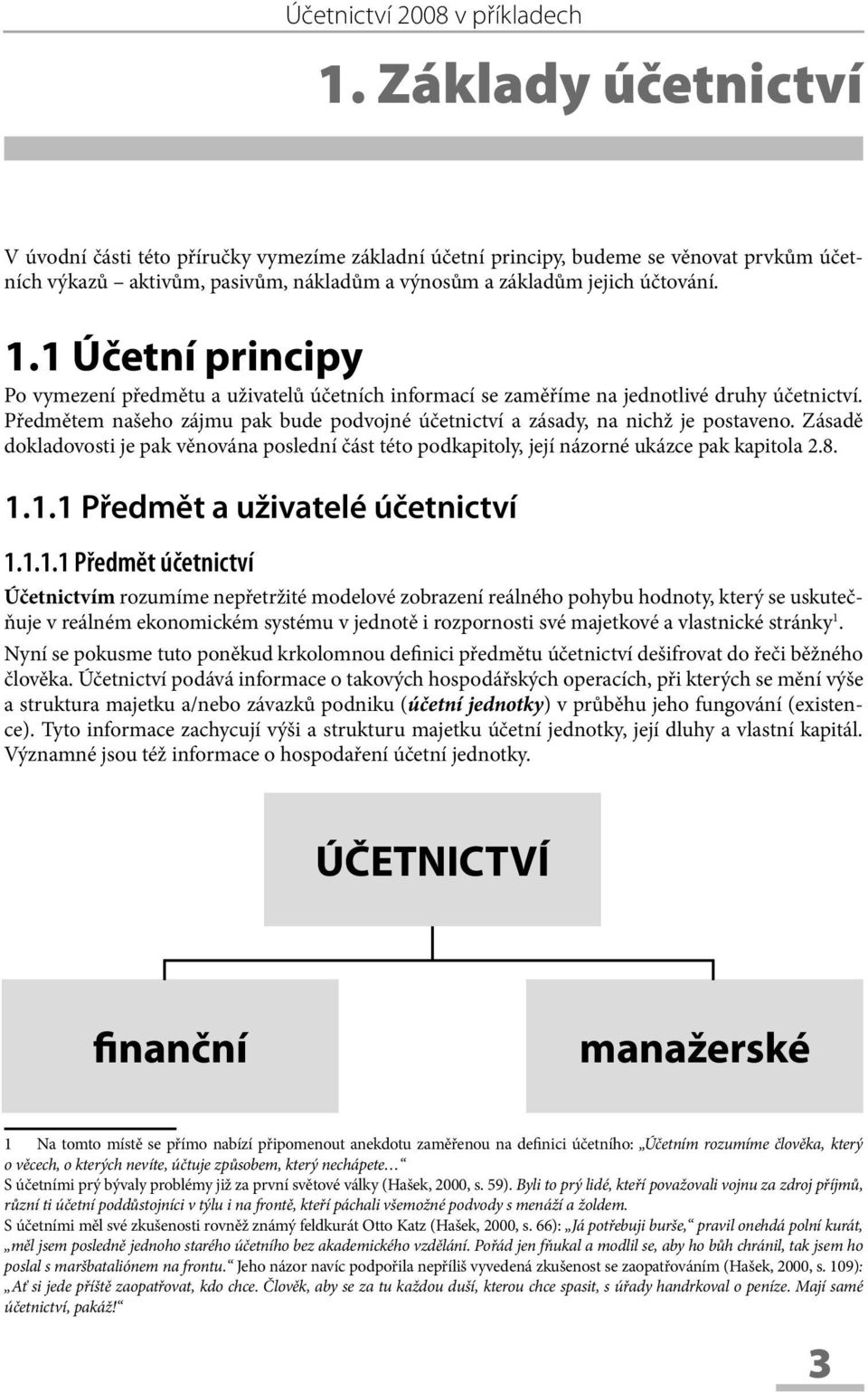 1 Účetní principy Po vymezení předmětu a uživatelů účetních informací se zaměříme na jednotlivé druhy účetnictví. Předmětem našeho zájmu pak bude podvojné účetnictví a zásady, na nichž je postaveno.