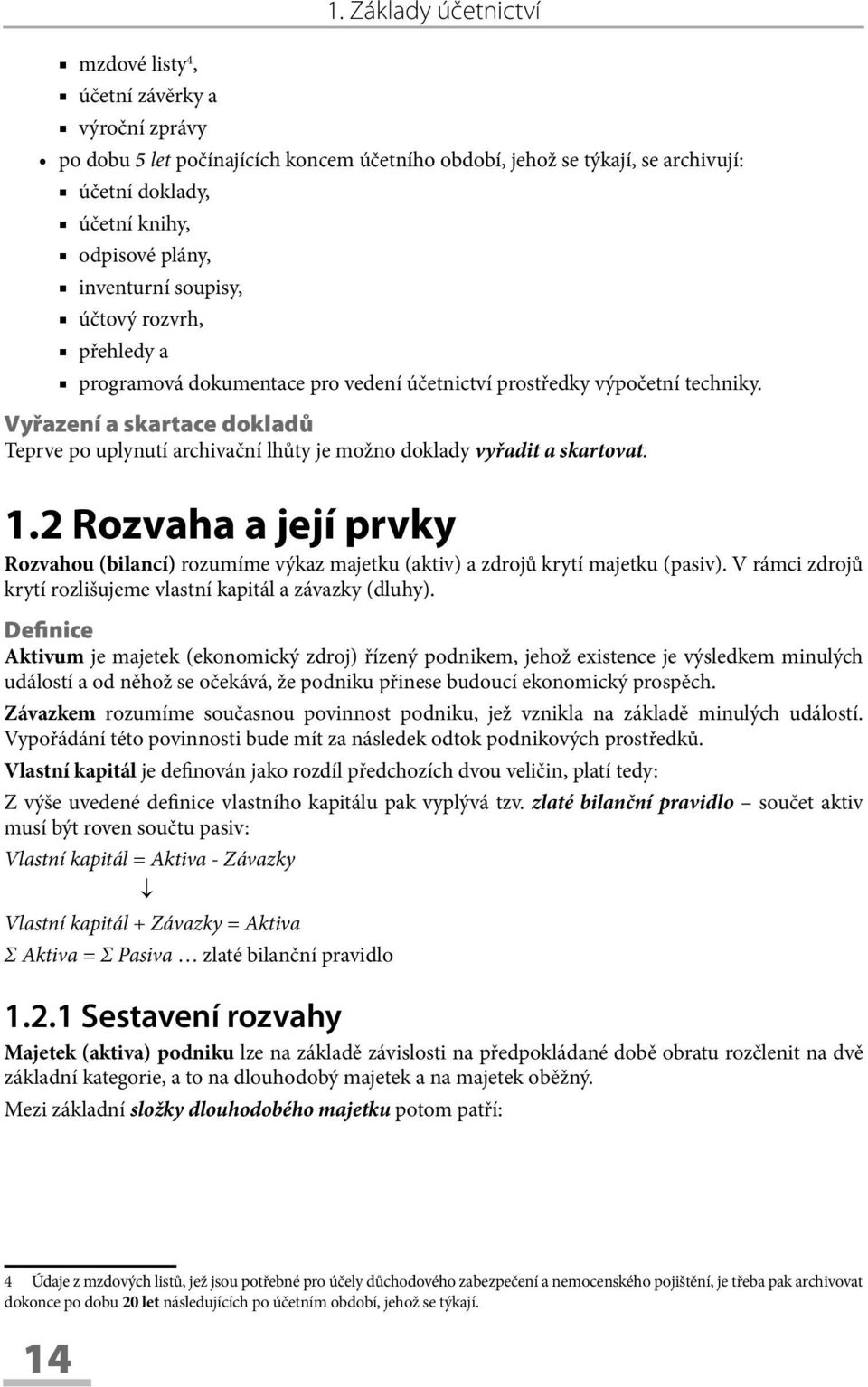 Vyřazení a skartace dokladů Teprve po uplynutí archivační lhůty je možno doklady vyřadit a skartovat. 1.