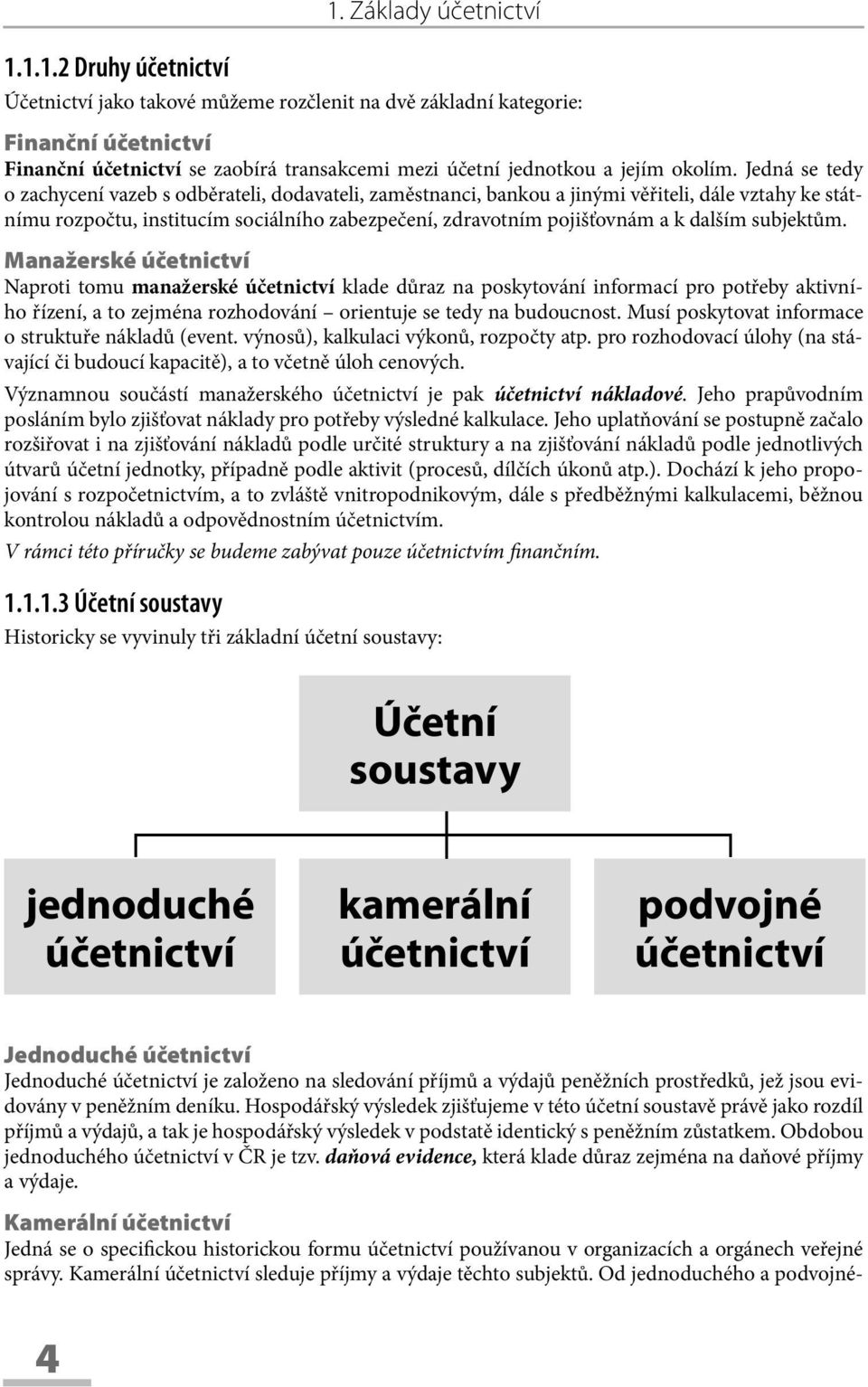 subjektům. Manažerské účetnictví Naproti tomu manažerské účetnictví klade důraz na poskytování informací pro potřeby aktivního řízení, a to zejména rozhodování orientuje se tedy na budoucnost.
