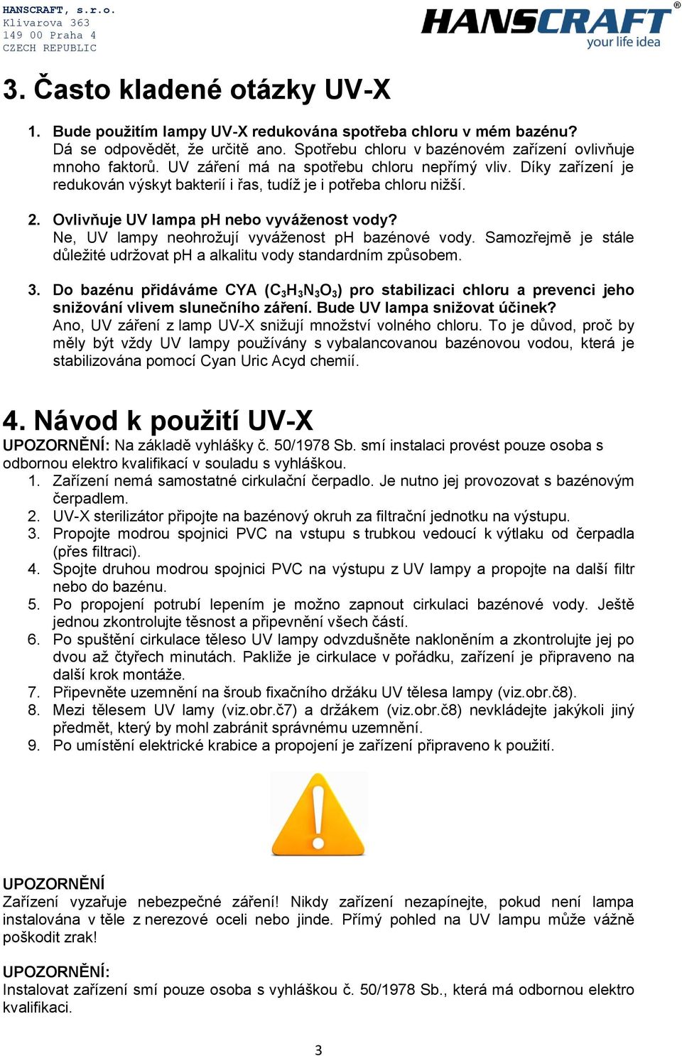 Ne, UV lampy neohrožují vyváženost ph bazénové vody. Samozřejmě je stále důležité udržovat ph a alkalitu vody standardním způsobem. 3.