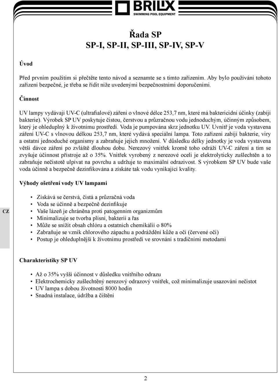 Činnost UV lampy vydávají UV-C (ultrafialové) záření o vlnové délce 253,7 nm, které má baktericidní účinky (zabíjí bakterie).