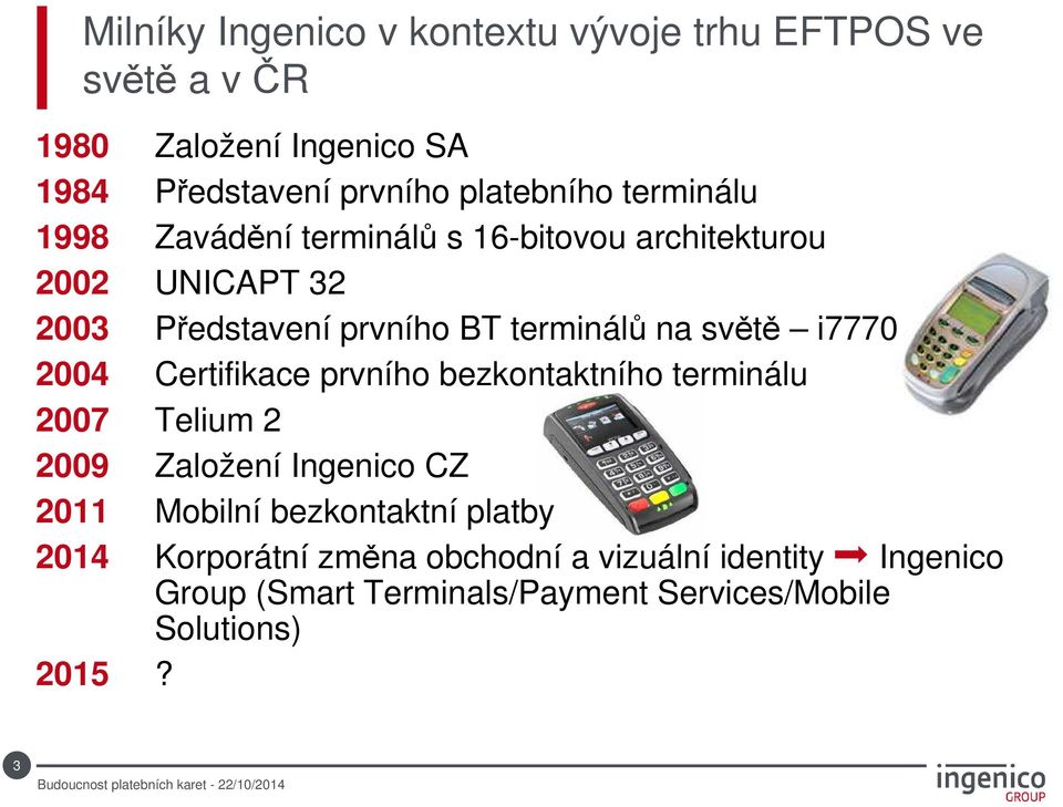 i7770 2004 Certifikace prvního bezkontaktního terminálu 2007 Telium 2 2009 Založení Ingenico CZ 2011 Mobilní bezkontaktní