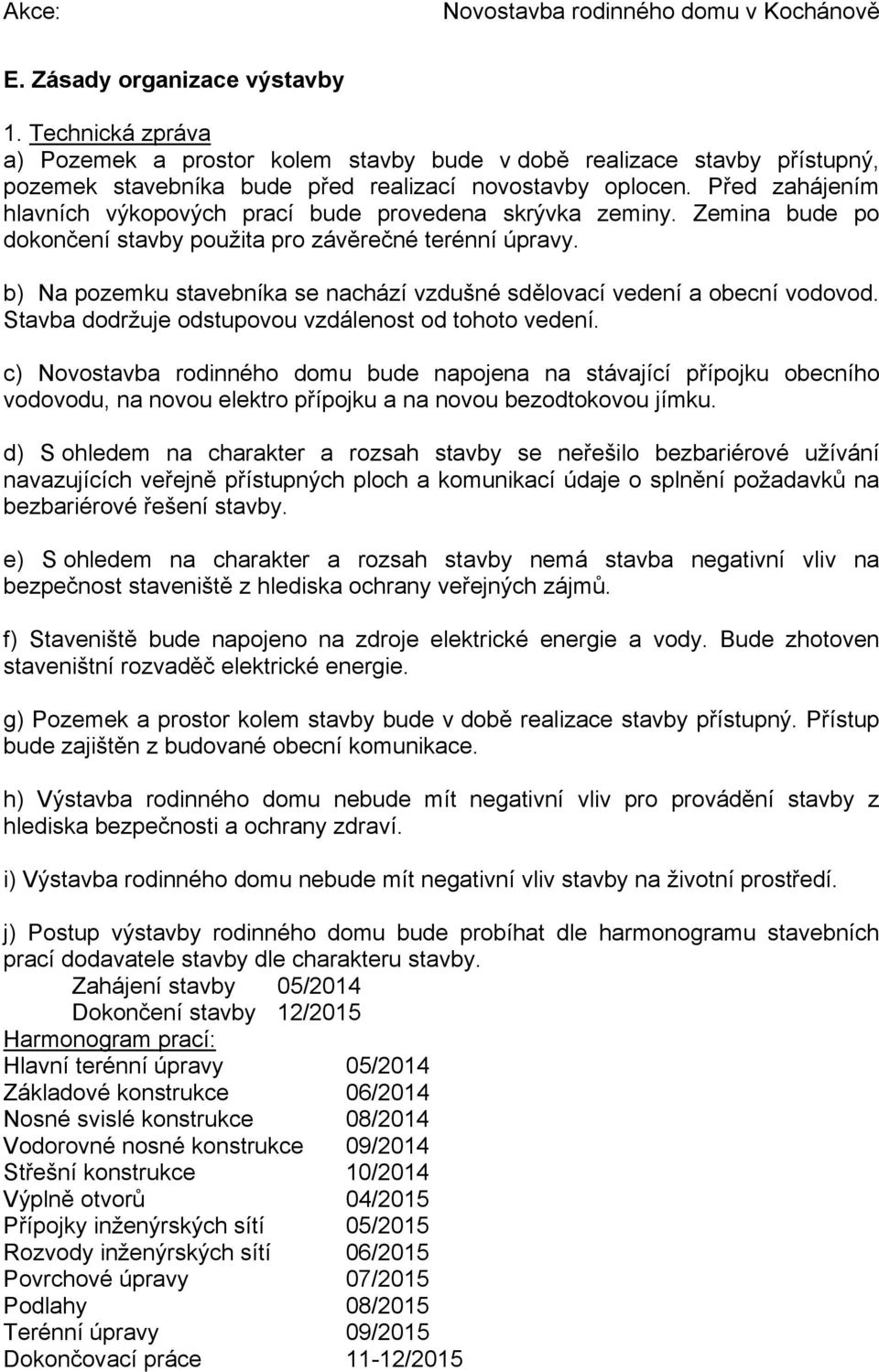 Před zahájením hlavních výkopových prací bude provedena skrývka zeminy. Zemina bude po dokončení stavby použita pro závěrečné terénní úpravy.