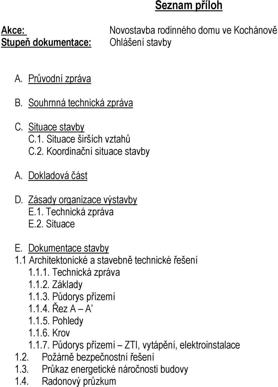 Dokumentace stavby 1.1 Architektonické a stavebně technické řešení 1.1.1. Technická zpráva 1.1.2. Základy 1.1.3. Půdorys přízemí 1.1.4. Řez A A 1.1.5.