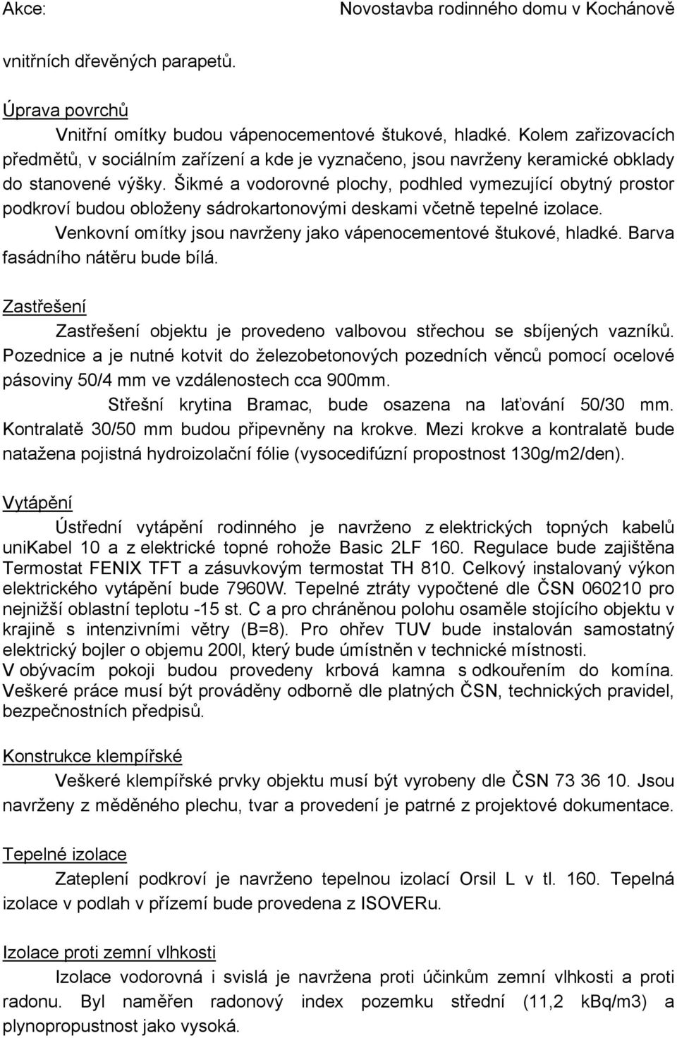 Šikmé a vodorovné plochy, podhled vymezující obytný prostor podkroví budou obloženy sádrokartonovými deskami včetně tepelné izolace. Venkovní omítky jsou navrženy jako vápenocementové štukové, hladké.