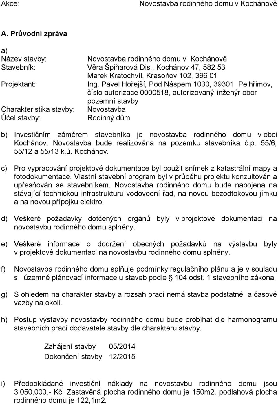 Pavel Hořejší, Pod Náspem 1030, 39301 Pelhřimov, číslo autorizace 0000518, autorizovaný inženýr obor pozemní stavby Charakteristika stavby: Novostavba Účel stavby: Rodinný dům b) Investičním záměrem