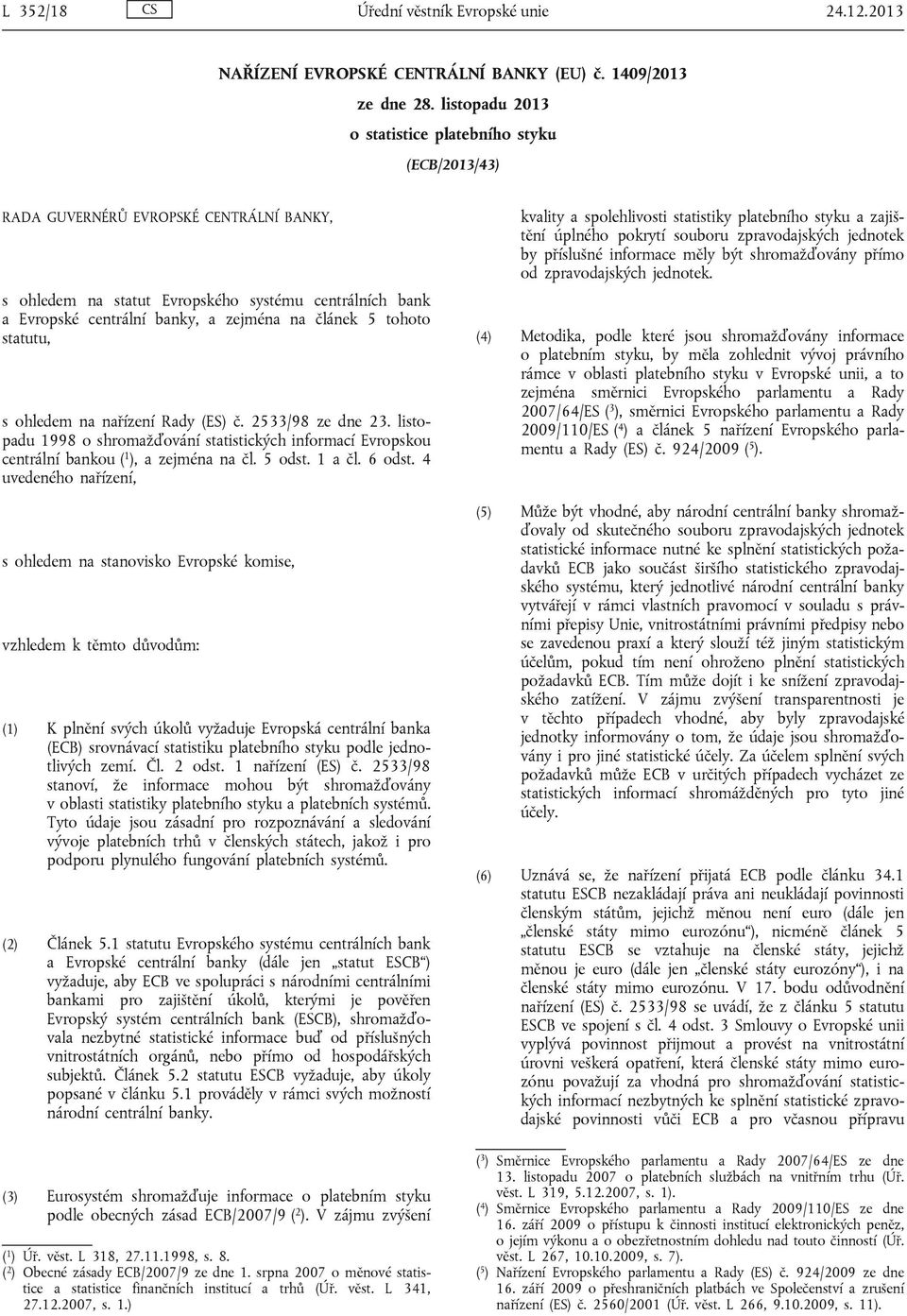 článek 5 tohoto statutu, s ohledem na nařízení Rady (ES) č. 2533/98 ze dne 23. listopadu 1998 o shromažďování statistických informací Evropskou centrální bankou ( 1 ), a zejména na čl. 5 odst. 1 a čl.