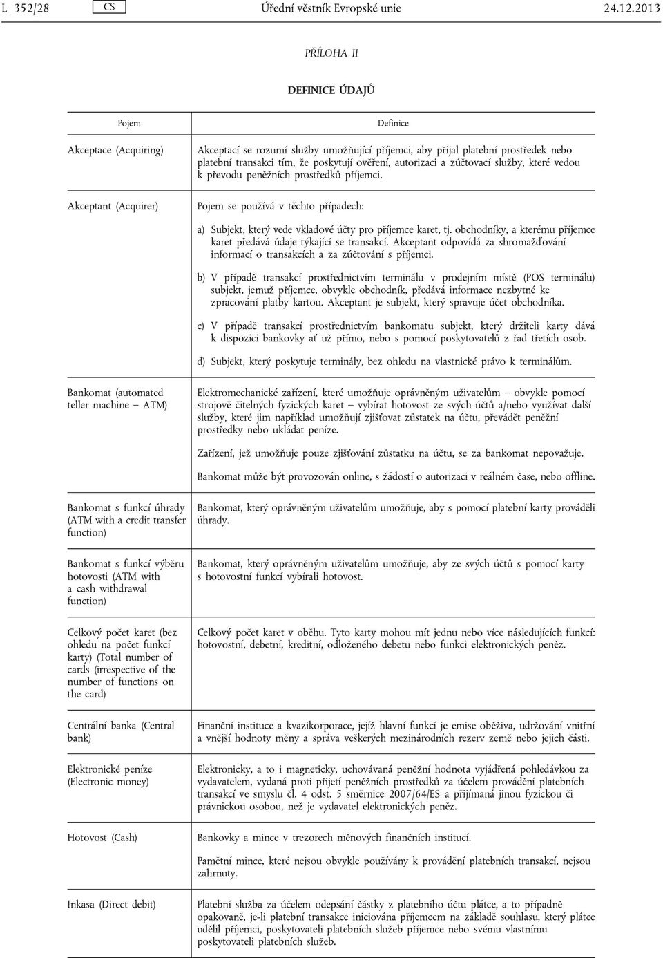 poskytují ověření, autorizaci a zúčtovací služby, které vedou k převodu peněžních prostředků příjemci. Pojem se používá v těchto případech: a) Subjekt, který vede vkladové účty pro příjemce karet, tj.