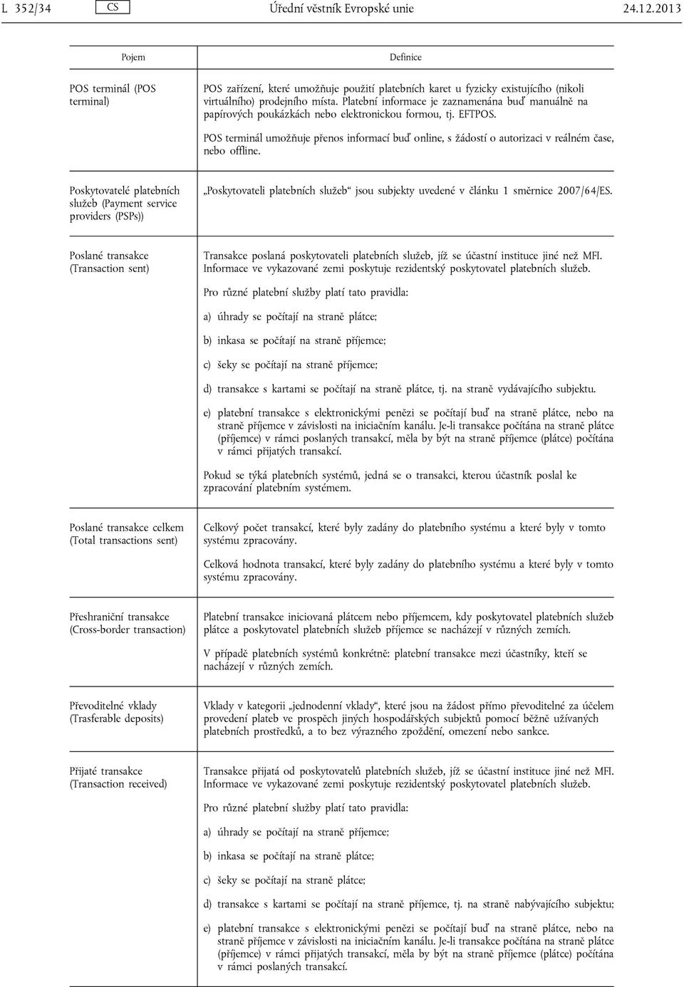 Platební informace je zaznamenána buď manuálně na papírových poukázkách nebo elektronickou formou, tj. EFTPOS.