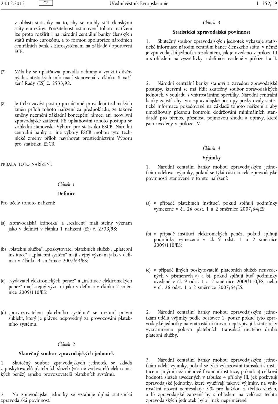 doporučení ECB. (7) Měla by se uplatňovat pravidla ochrany a využití důvěrných statistických informací stanovená v článku 8 nařízení Rady (ES) č. 2533/98.