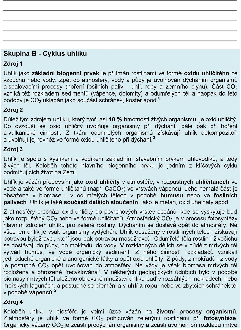 Část CO 2 vzniká též rozkladem sedimentů (vápence, dolomity) a odumřelých těl a naopak do této podoby je CO 2 ukládán jako součást schránek, koster apod.