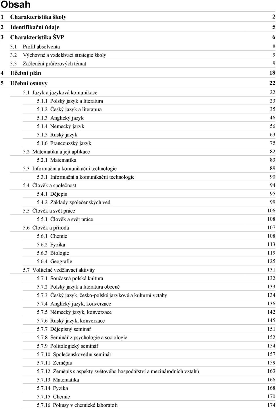 1.3 Anglický jazyk 46 5.1.4 Německý jazyk 56 5.1.5 Ruský jazyk 63 5.1.6 Francouzský jazyk 75 5.2 Matematika a její aplikace 82 5.2.1 Matematika 83 5.3 Informační a komunikační technologie 89 5.3.1 Informační a komunikační technologie 90 5.
