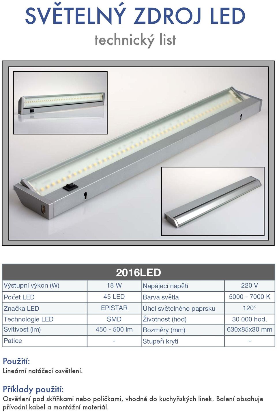 Svítivost (lm) 450-500 lm Rozměry (mm) 630x85x30 mm Patice - Stupeň krytí - Lineární natáčecí osvětlení.