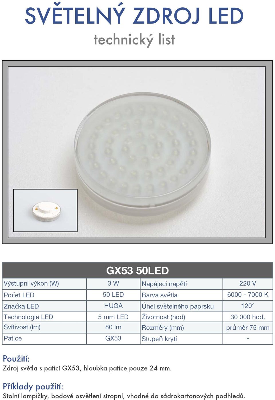 Svítivost (lm) 80 lm Rozměry (mm) průměr 75 mm Patice GX53 Stupeň krytí - Zdroj světla s paticí