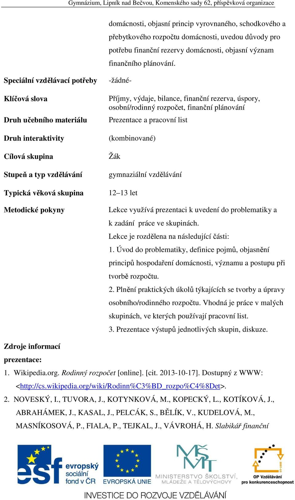 finanční rezerva, úspory, osobní/rodinný rozpočet, finanční plánování Prezentace a pracovní list (kombinované) Žák gymnaziální vzdělávání 12 13 let Lekce využívá prezentaci k uvedení do problematiky