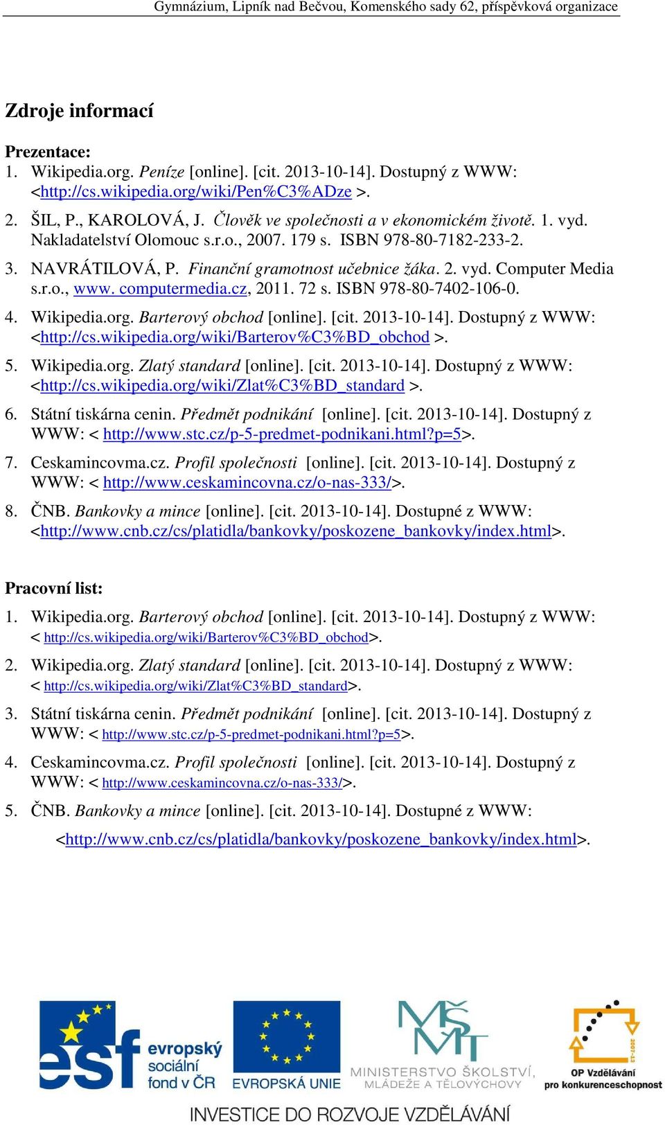 r.o., www. computermedia.cz, 2011. 72 s. ISBN 978-80-7402-106-0. 4. Wikipedia.org. Barterový obchod [online]. [cit. 2013-10-14]. Dostupný z WWW: <http://cs.wikipedia.org/wiki/barterov%c3%bd_obchod >.