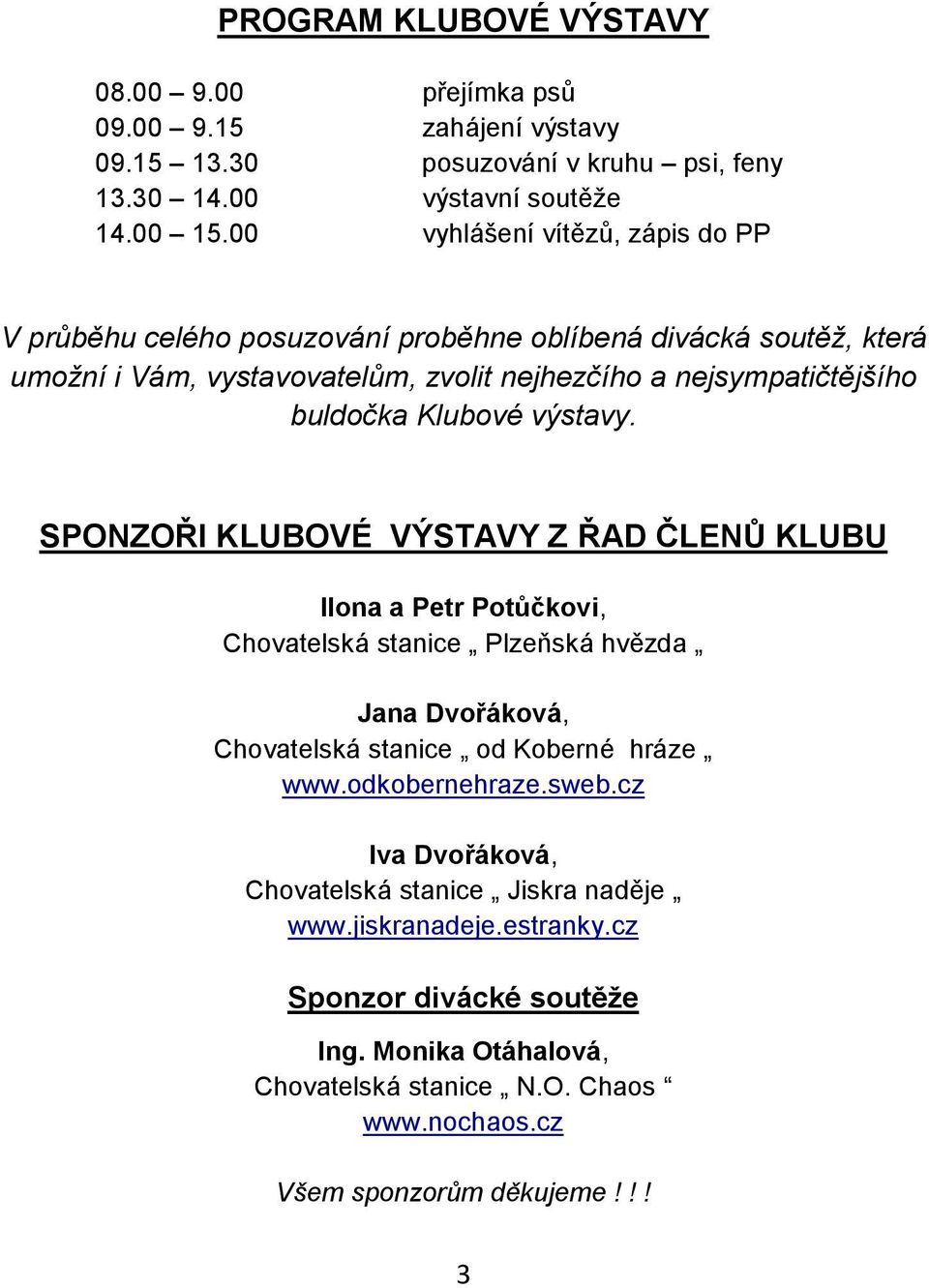 Klubové výstavy. SPONZOŘI KLUBOVÉ VÝSTAVY Z ŘAD ČLENŮ KLUBU Ilona a Petr Potůčkovi, Chovatelská stanice Plzeňská hvězda Jana Dvořáková, Chovatelská stanice od Koberné hráze www.